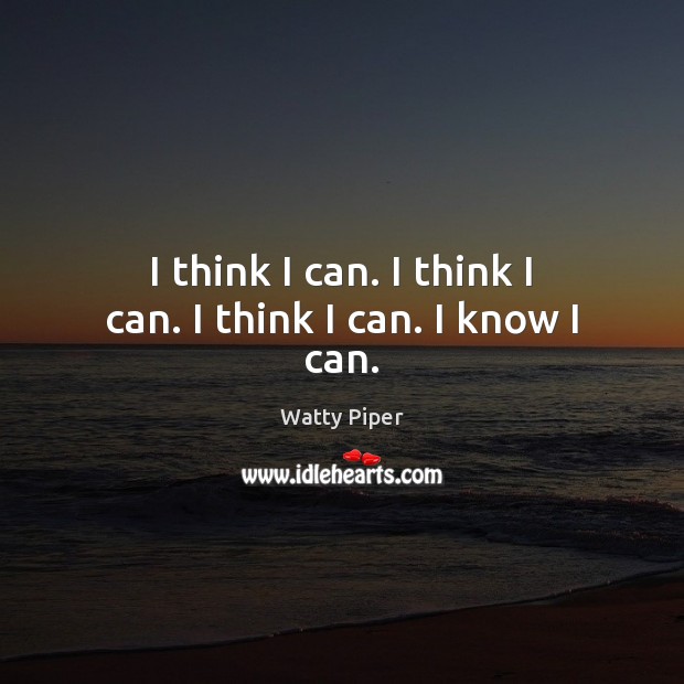 I think I can. I think I can. I think I can. I know I can. Watty Piper Picture Quote