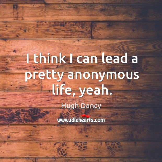 I think I can lead a pretty anonymous life, yeah. Image