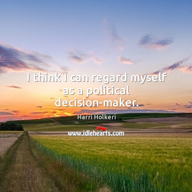I think I can regard myself as a political decision-maker. Harri Holkeri Picture Quote