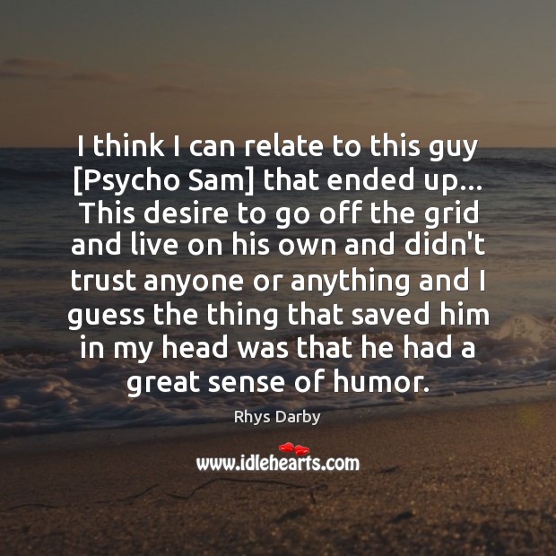 I think I can relate to this guy [Psycho Sam] that ended Image