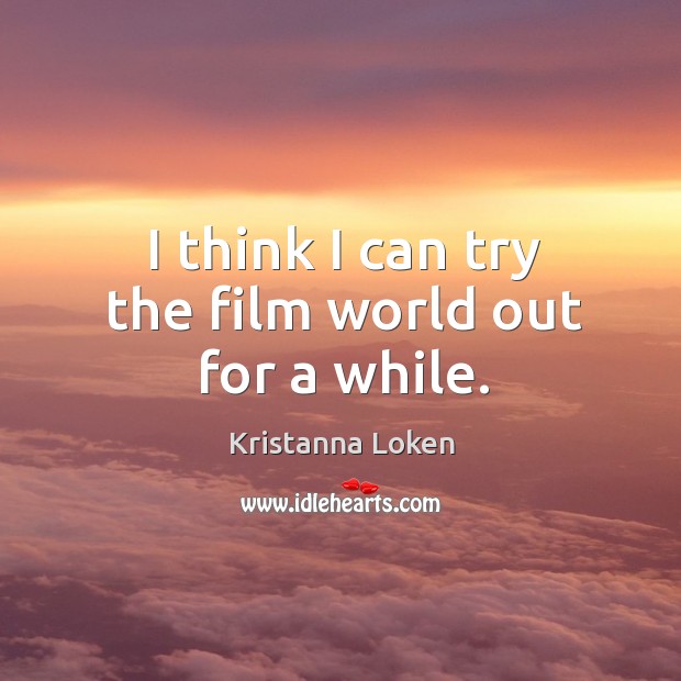 I think I can try the film world out for a while. Kristanna Loken Picture Quote