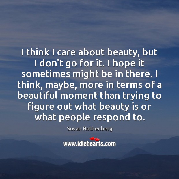 I think I care about beauty, but I don’t go for it. Susan Rothenberg Picture Quote