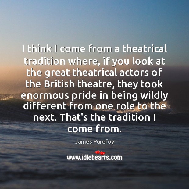 I think I come from a theatrical tradition where, if you look James Purefoy Picture Quote