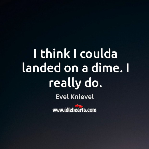 I think I coulda landed on a dime. I really do. Evel Knievel Picture Quote
