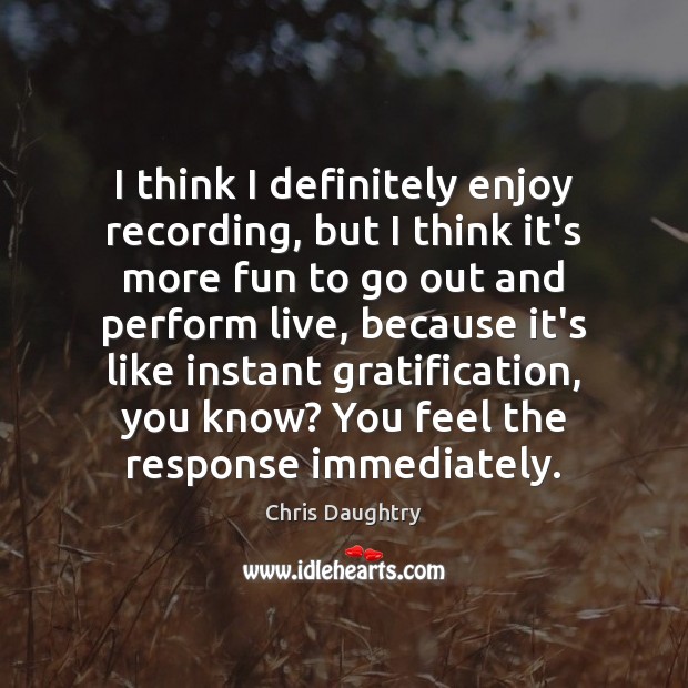 I think I definitely enjoy recording, but I think it’s more fun Chris Daughtry Picture Quote