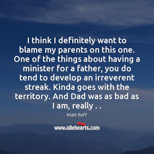 I think I definitely want to blame my parents on this one. Matt Ruff Picture Quote