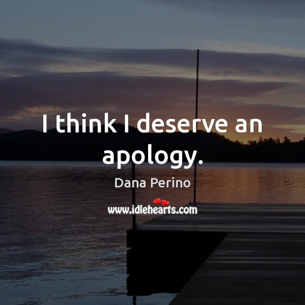 I think I deserve an apology. Dana Perino Picture Quote