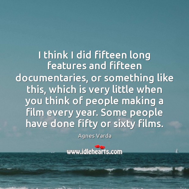 I think I did fifteen long features and fifteen documentaries, or something Agnes Varda Picture Quote