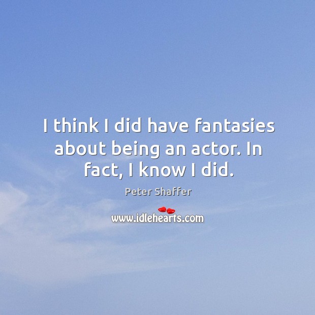 I think I did have fantasies about being an actor. In fact, I know I did. Image