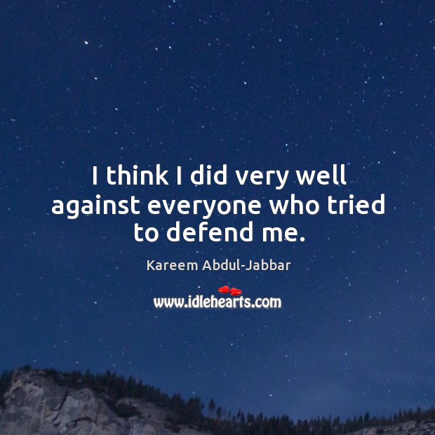 I think I did very well against everyone who tried to defend me. Kareem Abdul-Jabbar Picture Quote