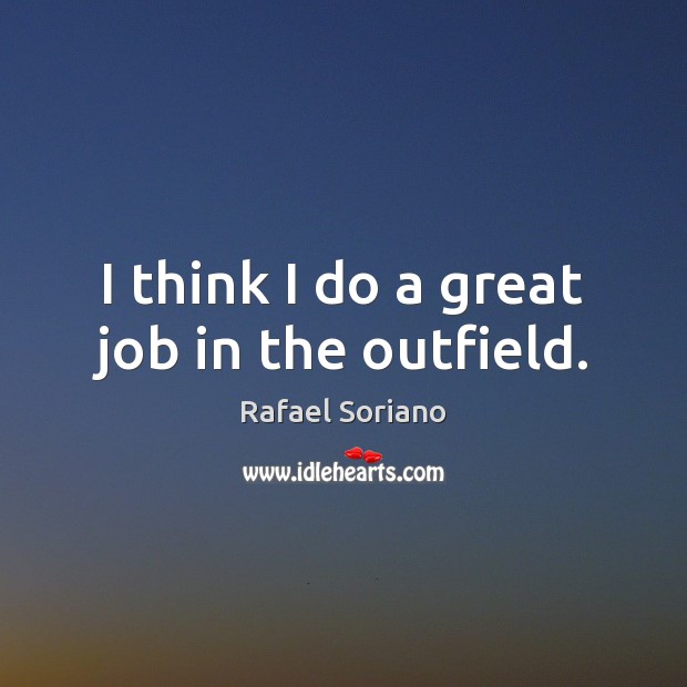 I think I do a great job in the outfield. Rafael Soriano Picture Quote
