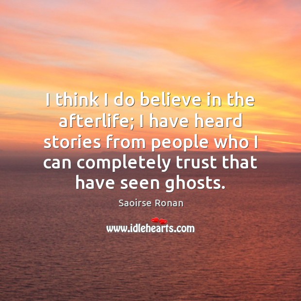 I think I do believe in the afterlife; I have heard stories Saoirse Ronan Picture Quote