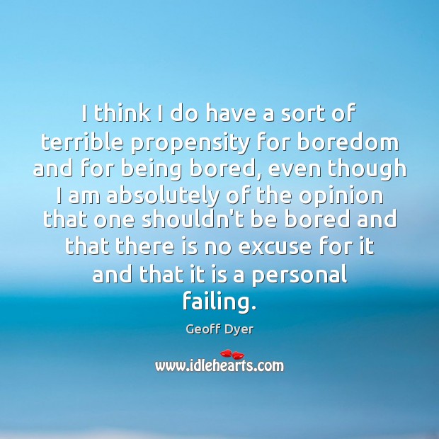 I think I do have a sort of terrible propensity for boredom Geoff Dyer Picture Quote