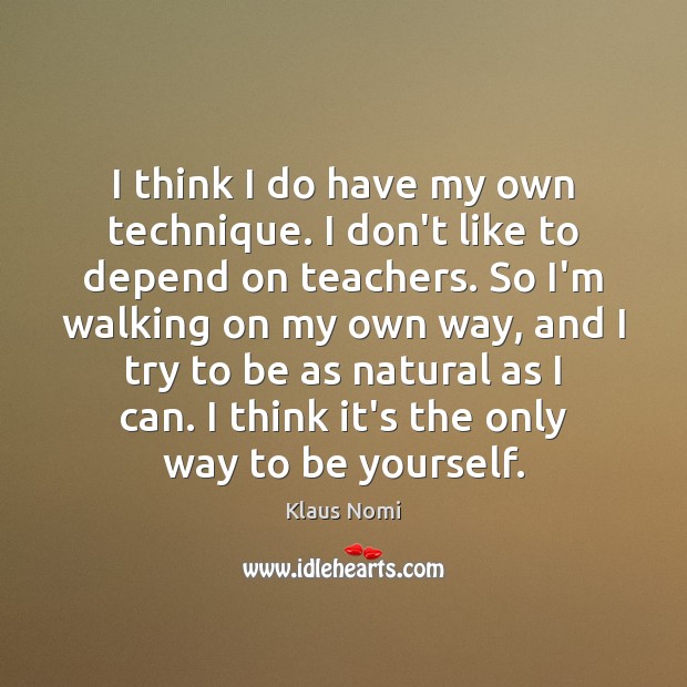 I think I do have my own technique. I don’t like to Be Yourself Quotes Image