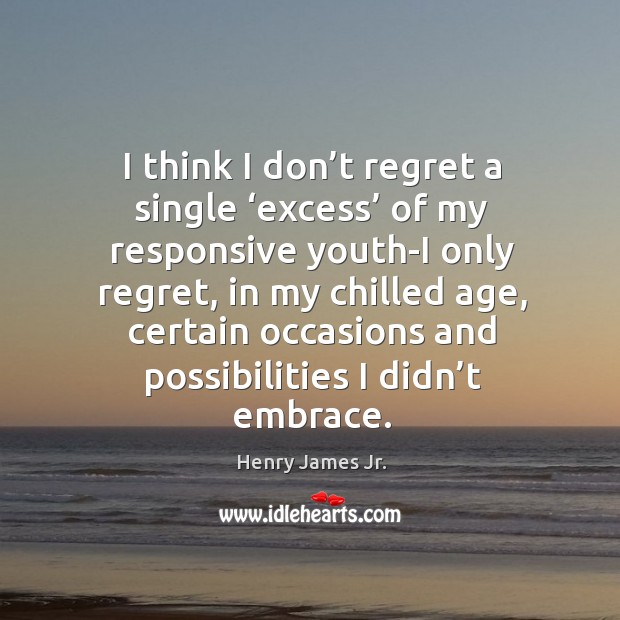 I think I don’t regret a single ‘excess’ of my responsive youth-i only regret Image