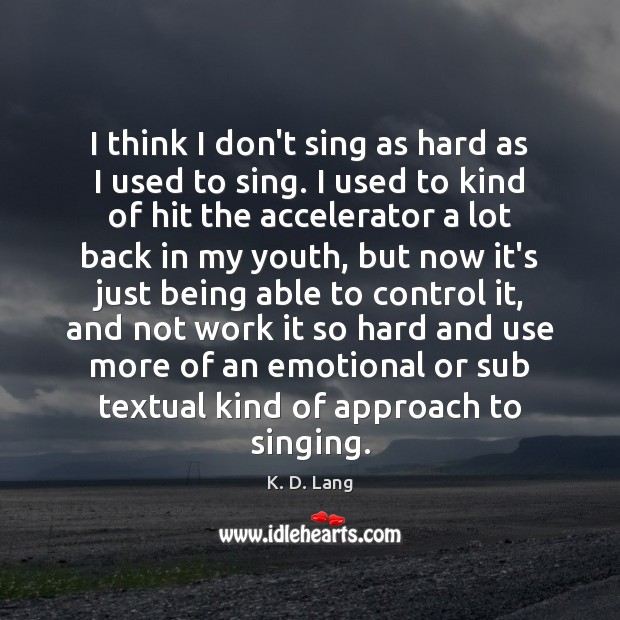 I think I don’t sing as hard as I used to sing. K. D. Lang Picture Quote