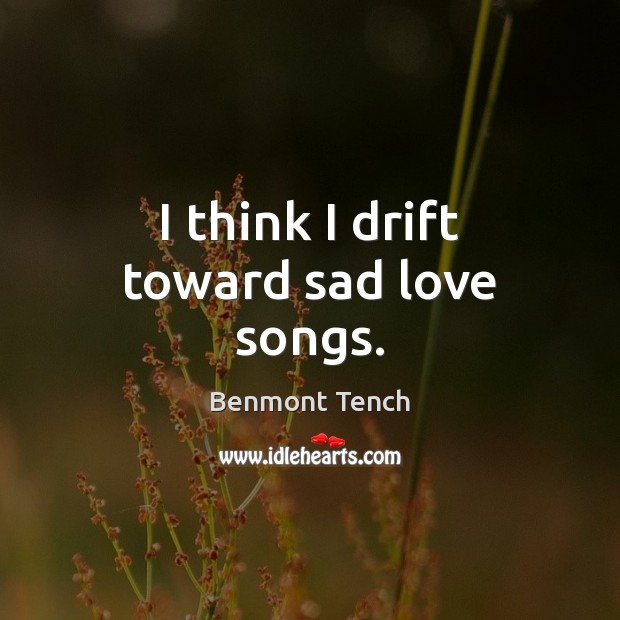 I think I drift toward sad love songs. Benmont Tench Picture Quote