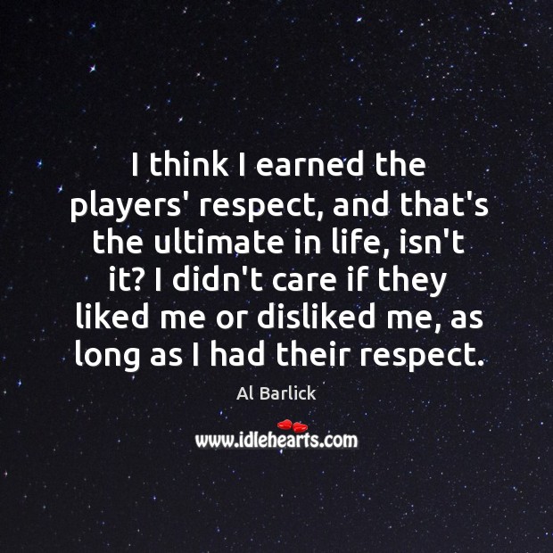I think I earned the players’ respect, and that’s the ultimate in Image