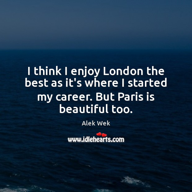 I think I enjoy London the best as it’s where I started Alek Wek Picture Quote