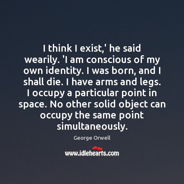 I think I exist,’ he said wearily. ‘I am conscious of George Orwell Picture Quote