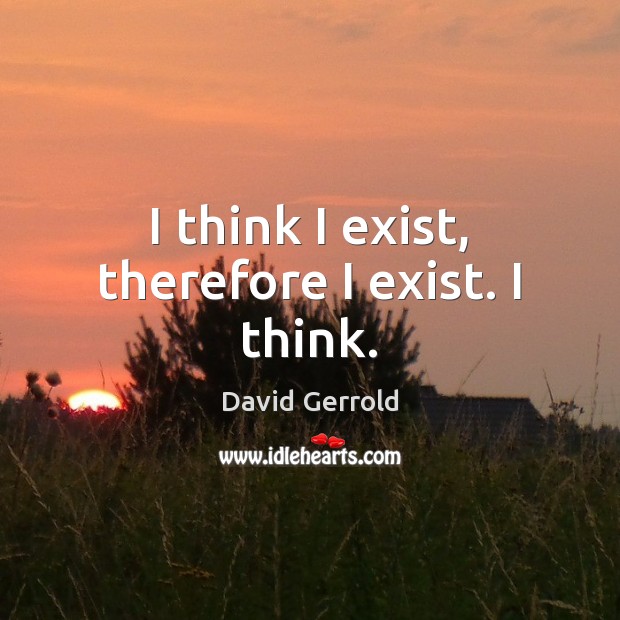 I think I exist, therefore I exist. I think. David Gerrold Picture Quote