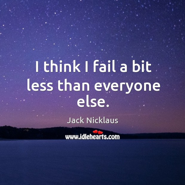 I think I fail a bit less than everyone else. Jack Nicklaus Picture Quote