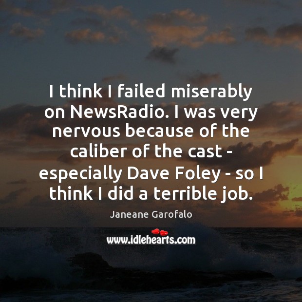 I think I failed miserably on NewsRadio. I was very nervous because Janeane Garofalo Picture Quote