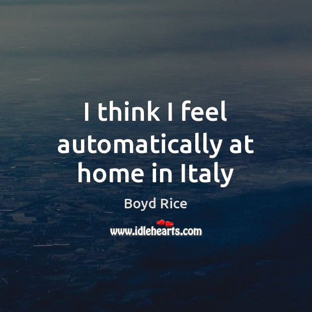 I think I feel automatically at home in Italy Boyd Rice Picture Quote