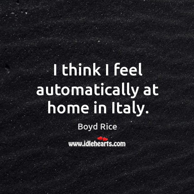 I think I feel automatically at home in italy. Boyd Rice Picture Quote