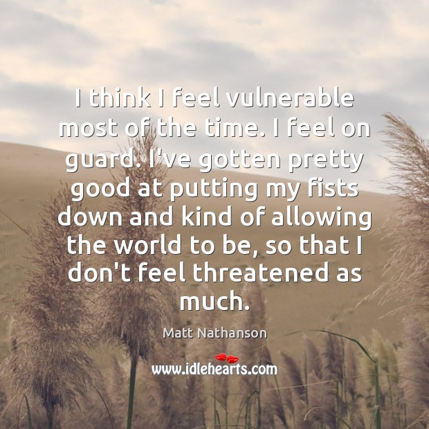 I think I feel vulnerable most of the time. I feel on Matt Nathanson Picture Quote