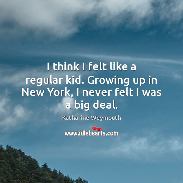 I think I felt like a regular kid. Growing up in New York, I never felt I was a big deal. Image