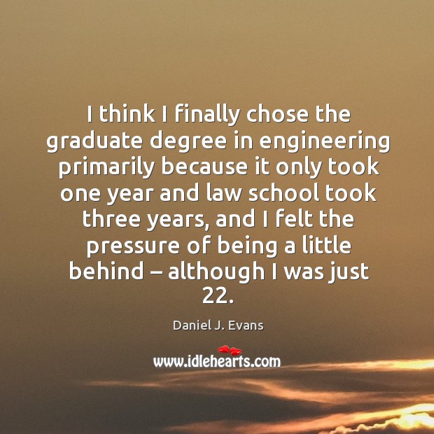 I think I finally chose the graduate degree in engineering primarily because it only took Daniel J. Evans Picture Quote