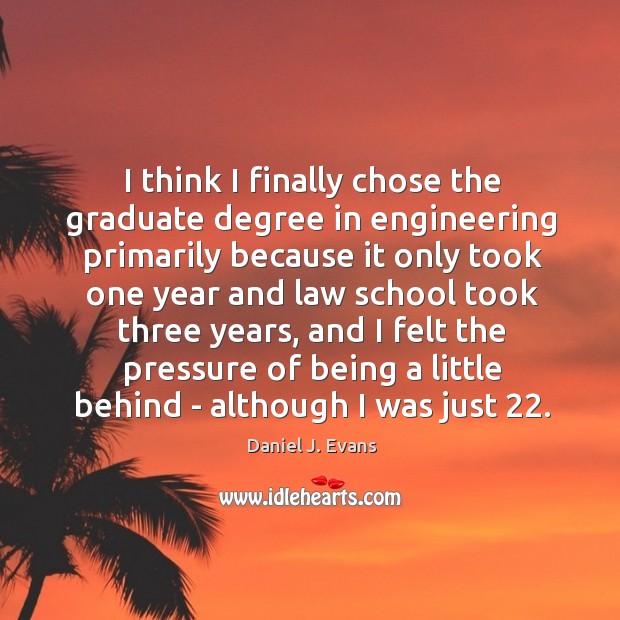 I think I finally chose the graduate degree in engineering primarily because Daniel J. Evans Picture Quote