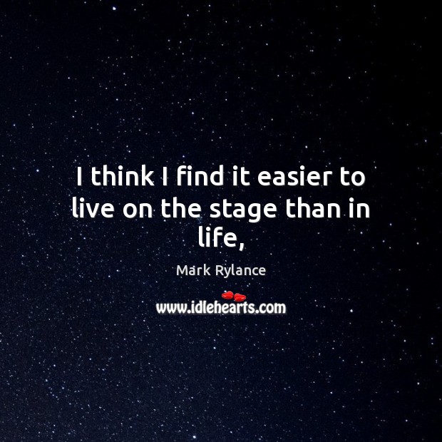 I think I find it easier to live on the stage than in life, Mark Rylance Picture Quote