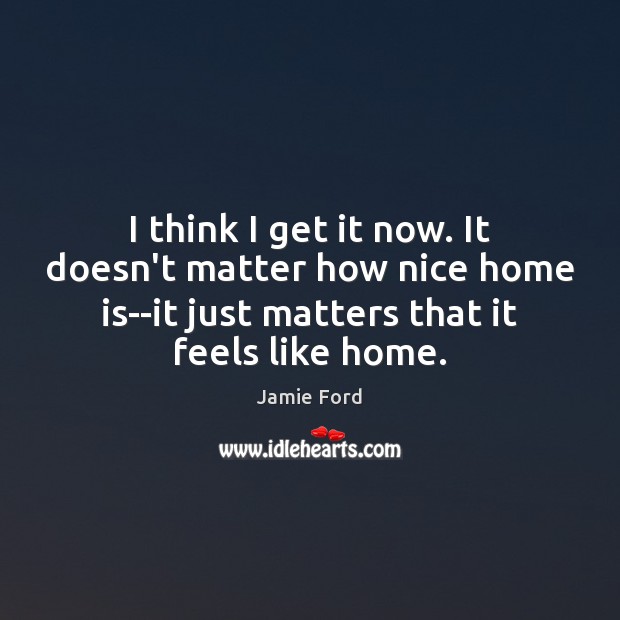 I think I get it now. It doesn’t matter how nice home Home Quotes Image