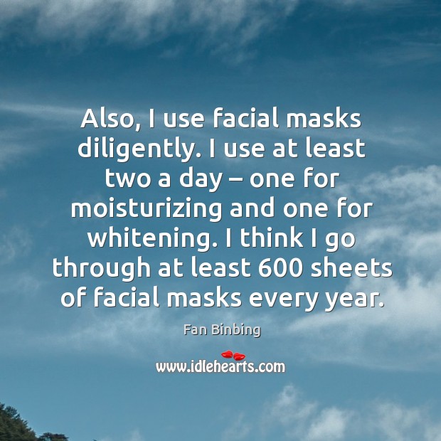 I think I go through at least 600 sheets of facial masks every year. Fan Binbing Picture Quote