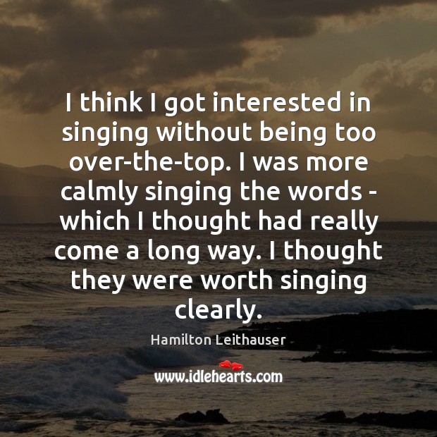 I think I got interested in singing without being too over-the-top. I Hamilton Leithauser Picture Quote