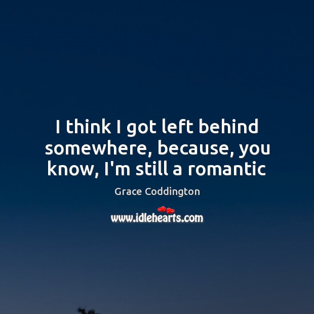 I think I got left behind somewhere, because, you know, I’m still a romantic Grace Coddington Picture Quote