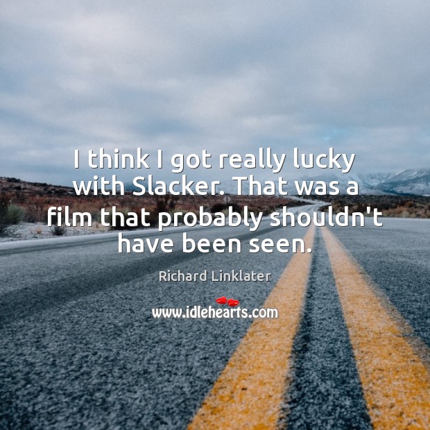 I think I got really lucky with Slacker. That was a film Richard Linklater Picture Quote
