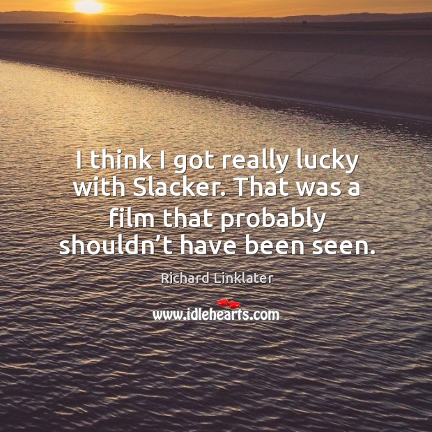 I think I got really lucky with slacker. That was a film that probably shouldn’t have been seen. Richard Linklater Picture Quote