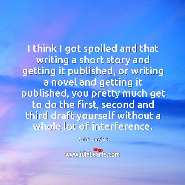 I think I got spoiled and that writing a short story and getting it published John Sayles Picture Quote