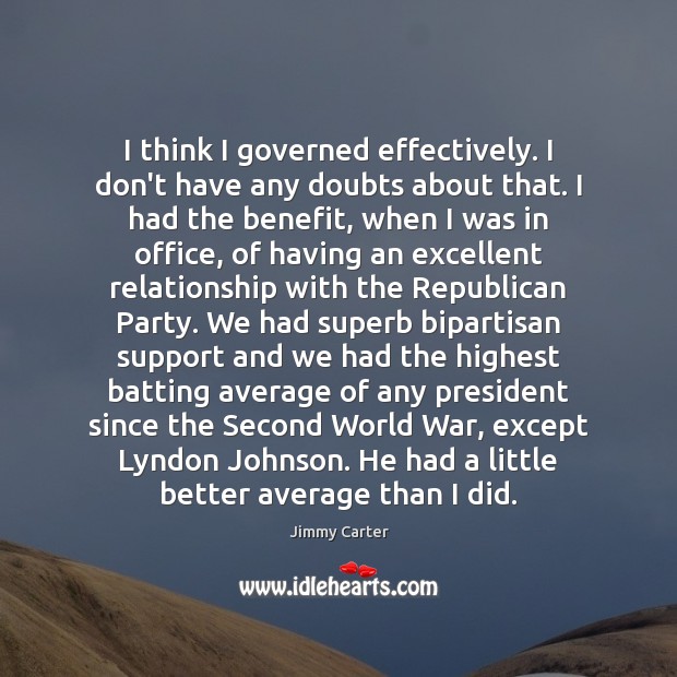 I think I governed effectively. I don’t have any doubts about that. Jimmy Carter Picture Quote