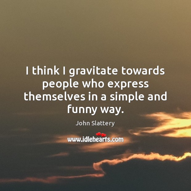 I think I gravitate towards people who express themselves in a simple and funny way. John Slattery Picture Quote