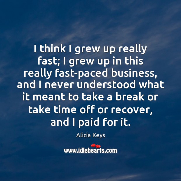 I think I grew up really fast; I grew up in this Alicia Keys Picture Quote