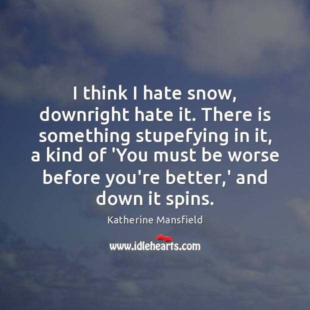 I think I hate snow, downright hate it. There is something stupefying Katherine Mansfield Picture Quote