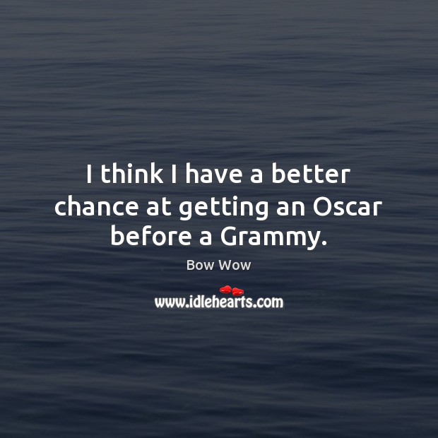I think I have a better chance at getting an Oscar before a Grammy. Bow Wow Picture Quote
