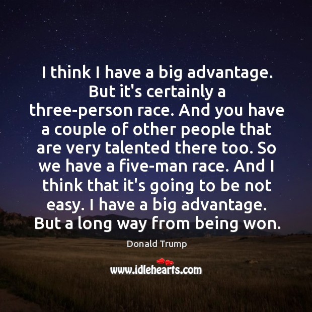 I think I have a big advantage. But it’s certainly a three-person Donald Trump Picture Quote