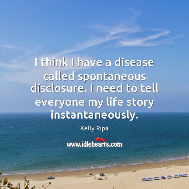 I think I have a disease called spontaneous disclosure. I need to 