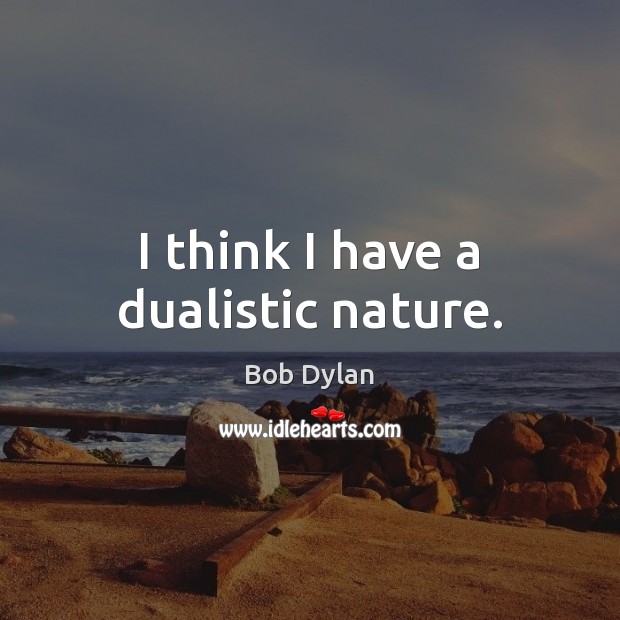 I think I have a dualistic nature. Bob Dylan Picture Quote