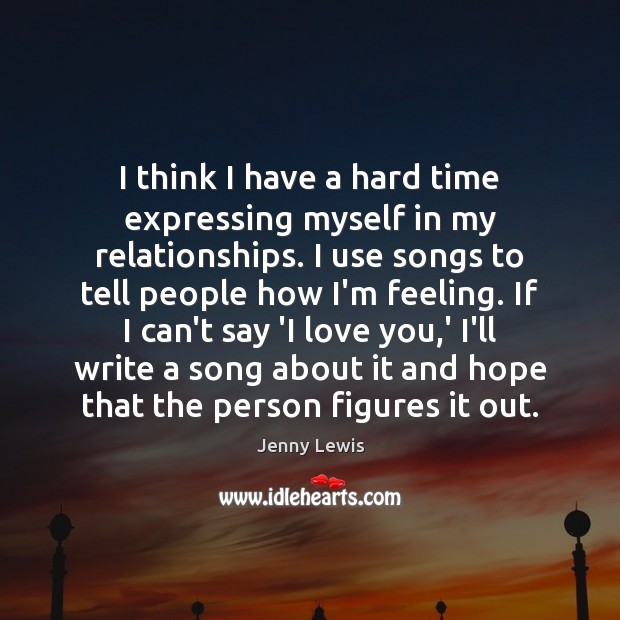 I think I have a hard time expressing myself in my relationships. Jenny Lewis Picture Quote